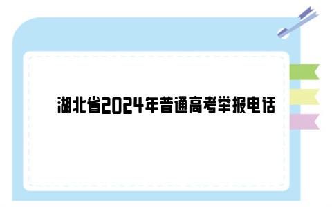 湖北省2024年普通高考举报电话