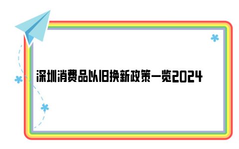 深圳消费品以旧换新政策一览2024