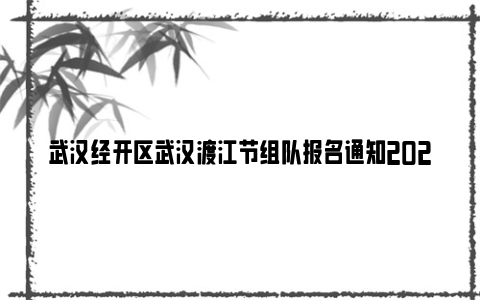 武汉经开区武汉渡江节组队报名通知2024