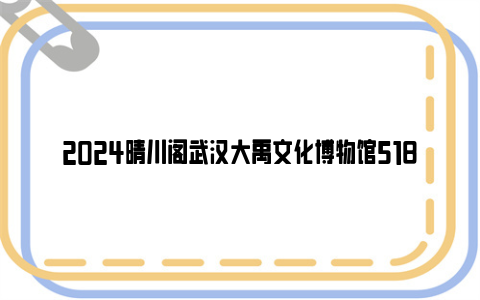 2024晴川阁武汉大禹文化博物馆518博物馆日活动