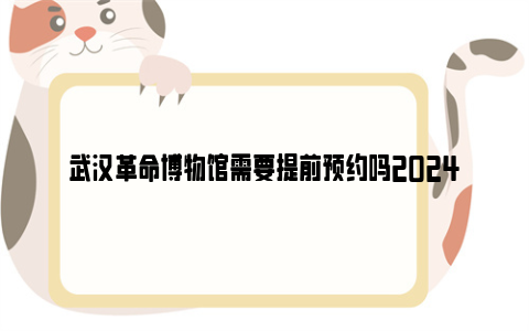 武汉革命博物馆需要提前预约吗2024