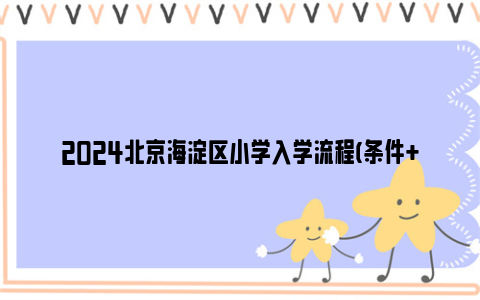 2024北京海淀区小学入学流程(条件+方式)
