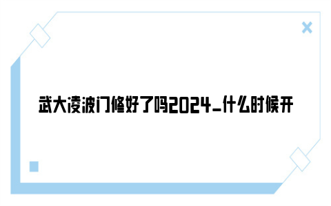 武大凌波门修好了吗2024_什么时候开放