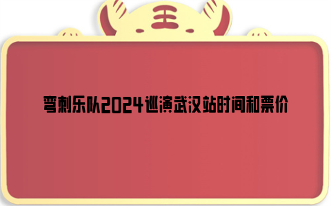 弯刺乐队2024巡演武汉站时间和票价