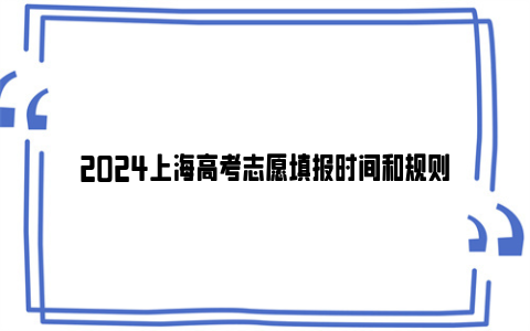 2024上海高考志愿填报时间和规则