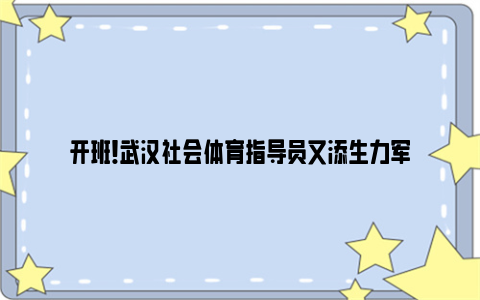 开班！武汉社会体育指导员又添生力军
