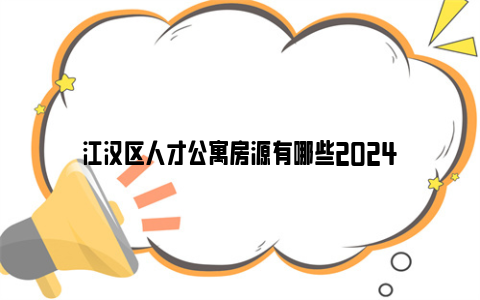 江汉区人才公寓房源有哪些2024