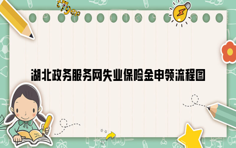 湖北政务服务网失业保险金申领流程图