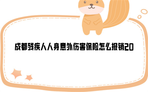成都残疾人人身意外伤害保险怎么报销2024