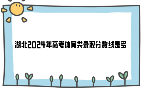 湖北2024年高考体育类录取分数线是多少?