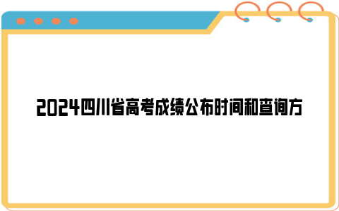 2024四川省高考成绩公布时间和查询方法
