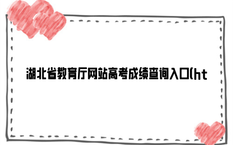 湖北省教育厅网站高考成绩查询入口（http://jyt.hubei.gov.cn）