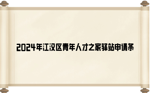 2024年江汉区青年人才之家驿站申请条件