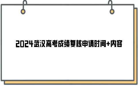2024武汉高考成绩复核申请时间+内容