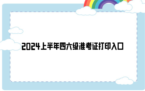 2024上半年四六级准考证打印入口