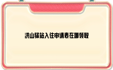 洪山驿站入住申请表在哪领取
