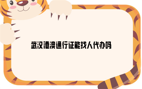 武汉港澳通行证能找人代办吗