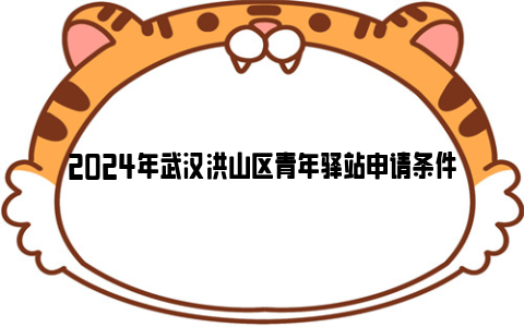 2024年武汉洪山区青年驿站申请条件