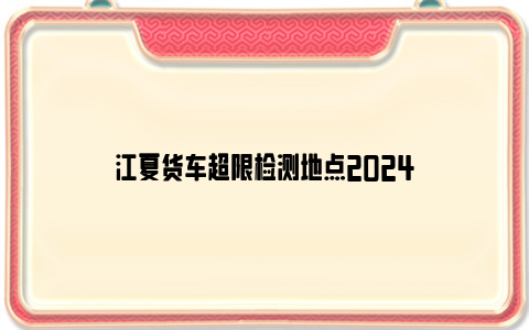 江夏货车超限检测地点2024