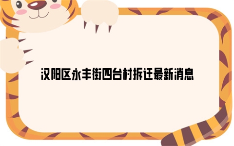 汉阳区永丰街四台村拆迁最新消息