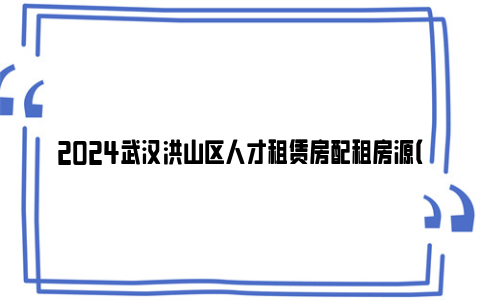 2024武汉洪山区人才租赁房配租房源（6月）