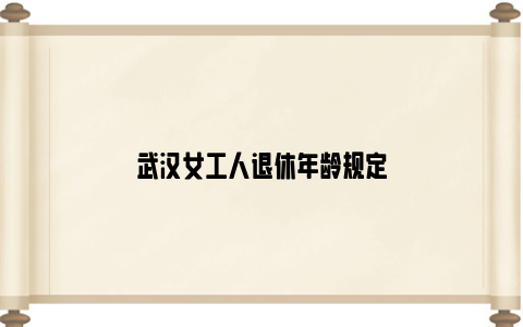 武汉女工人退休年龄规定