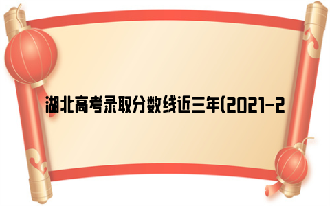 湖北高考录取分数线近三年（2021-2023年）