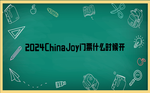 2024ChinaJoy门票什么时候开售
