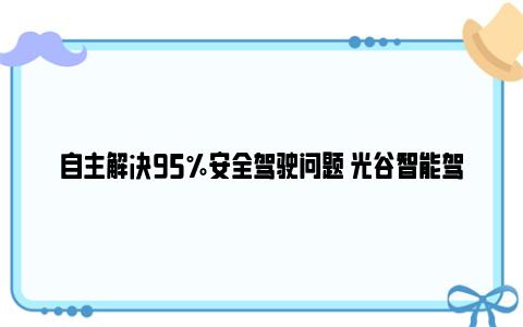 自主解决95%安全驾驶问题 光谷智能驾驶方案出口海外