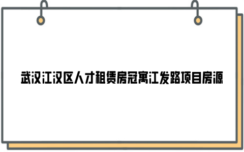 武汉江汉区人才租赁房冠寓江发路项目房源介绍