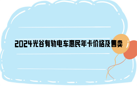 2024光谷有轨电车惠民年卡价格及售卖时间地点