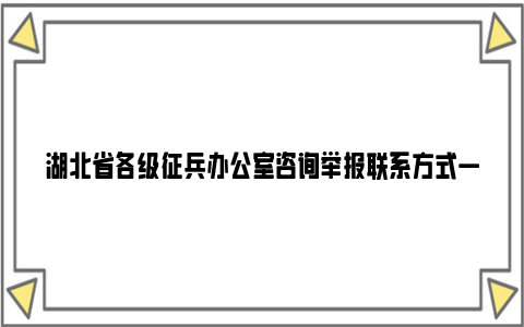 湖北省各级征兵办公室咨询举报联系方式一览表
