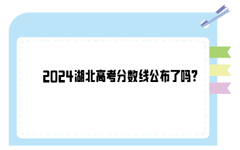 2024湖北高考分数线公布了吗?