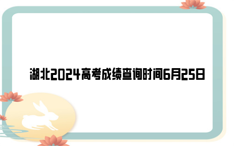 湖北2024高考成绩查询时间6月25日8:00