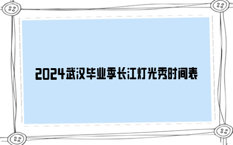 2024武汉毕业季长江灯光秀时间表