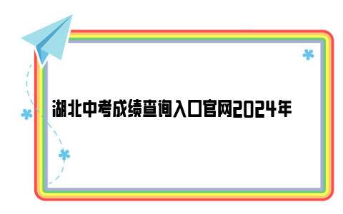 湖北中考成绩查询入口官网2024年