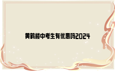 黄鹤楼中考生有优惠吗2024