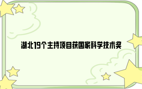 湖北19个主持项目获国家科学技术奖