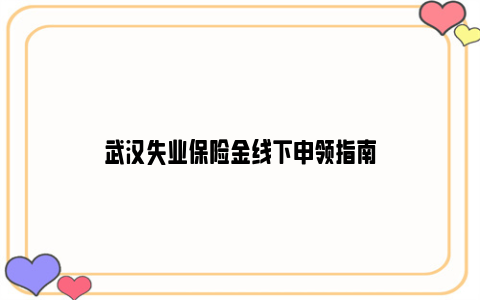 武汉失业保险金线下申领指南