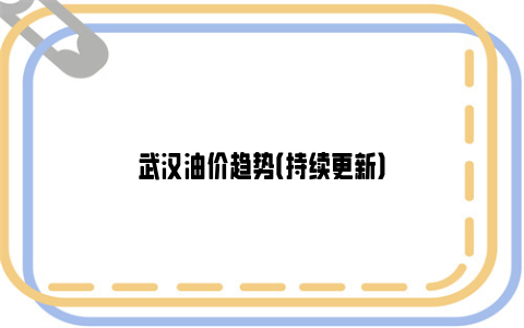 武汉油价趋势（持续更新）