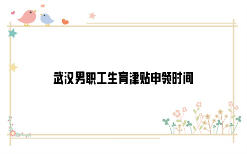 武汉男职工生育津贴申领时间