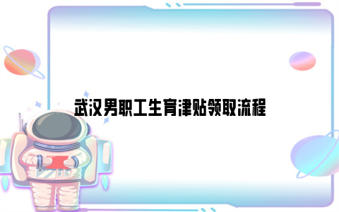 武汉男职工生育津贴领取流程