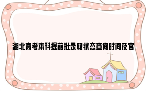 湖北高考本科提前批录取状态查询时间及官网2024
