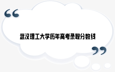 武汉理工大学历年高考录取分数线