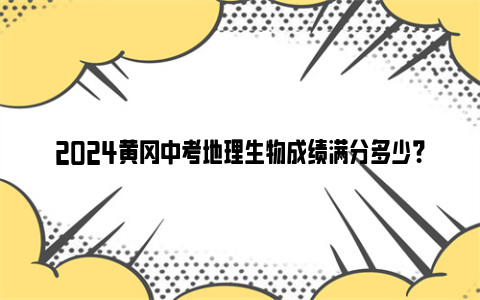 2024黄冈中考地理生物成绩满分多少？附查询网址