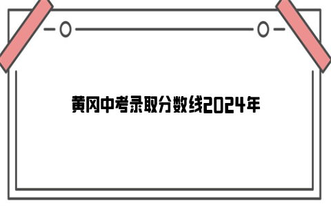 黄冈中考录取分数线2024年