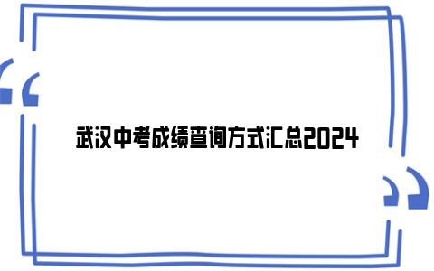 武汉中考成绩查询方式汇总2024