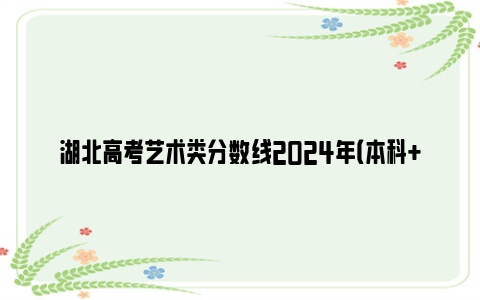 湖北高考艺术类分数线2024年（本科+高职高专）
