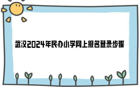武汉2024年民办小学网上报名登录步骤流程图