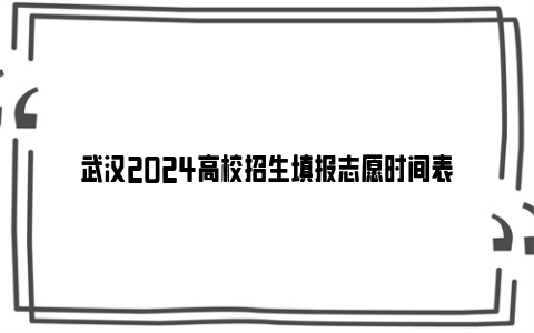 武汉2024高校招生填报志愿时间表